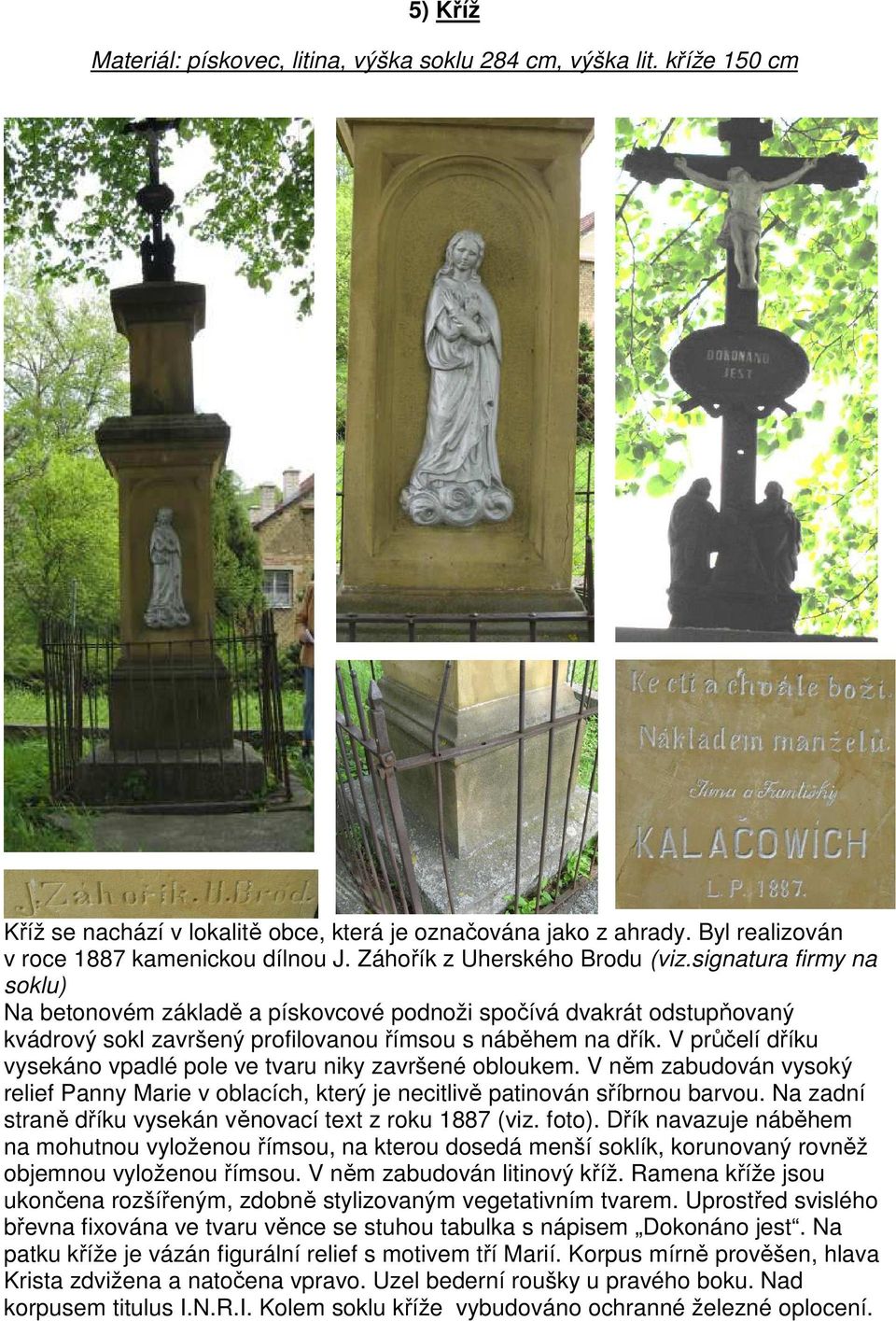 V průčelí dříku vysekáno vpadlé pole ve tvaru niky završené obloukem. V něm zabudován vysoký relief Panny Marie v oblacích, který je necitlivě patinován sříbrnou barvou.