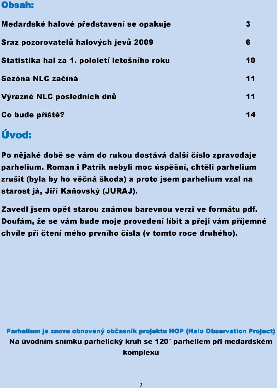 Roman i Patrik nebyli moc úspěšní, chtěli parhelium zrušit (byla by ho věčná škoda) a proto jsem parhelium vzal na starost já, Jiří Kaňovský (JURAJ).