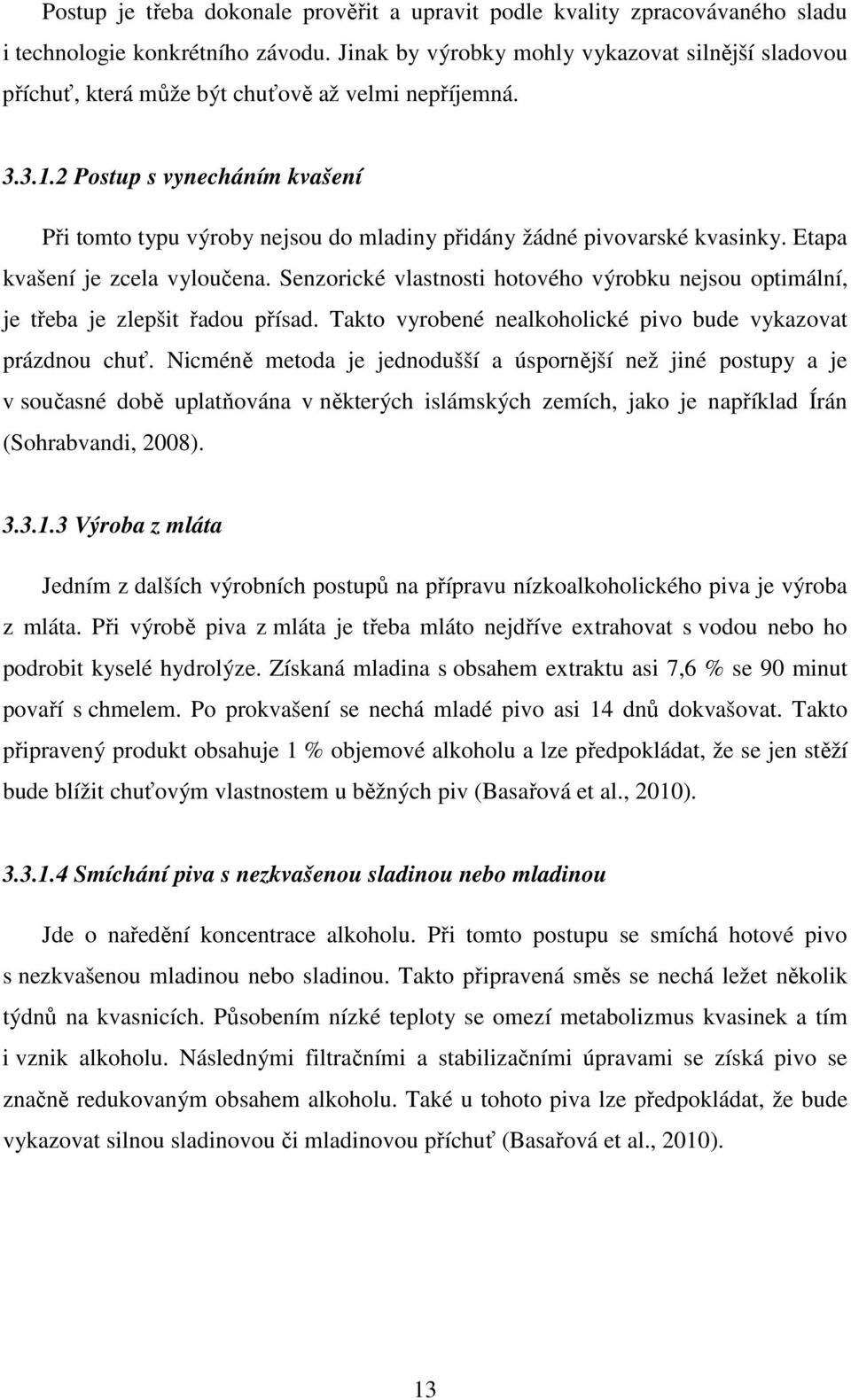 2 Postup s vynecháním kvašení Při tomto typu výroby nejsou do mladiny přidány žádné pivovarské kvasinky. Etapa kvašení je zcela vyloučena.