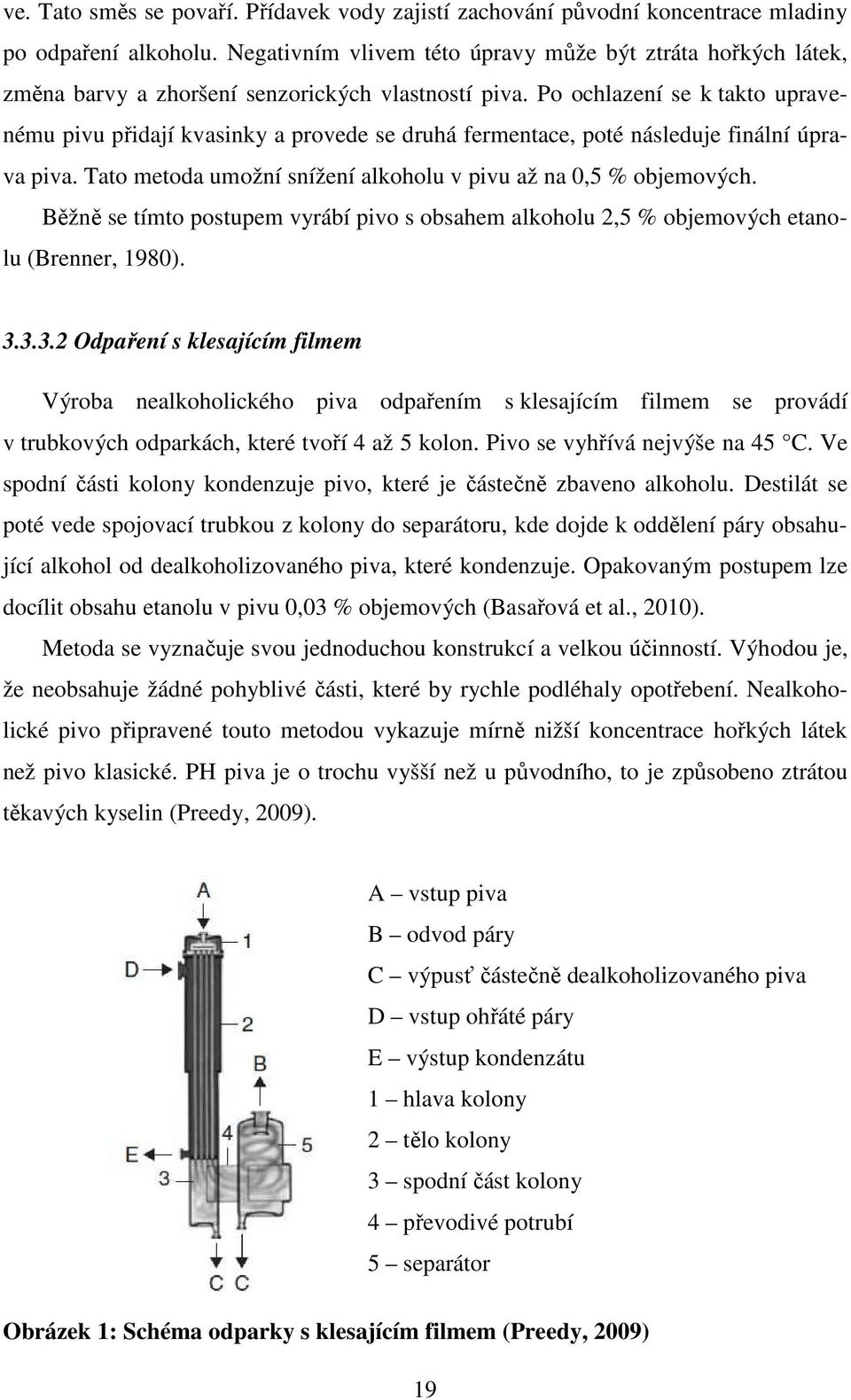 Po ochlazení se k takto upravenému pivu přidají kvasinky a provede se druhá fermentace, poté následuje finální úprava piva. Tato metoda umožní snížení alkoholu v pivu až na 0,5 % objemových.