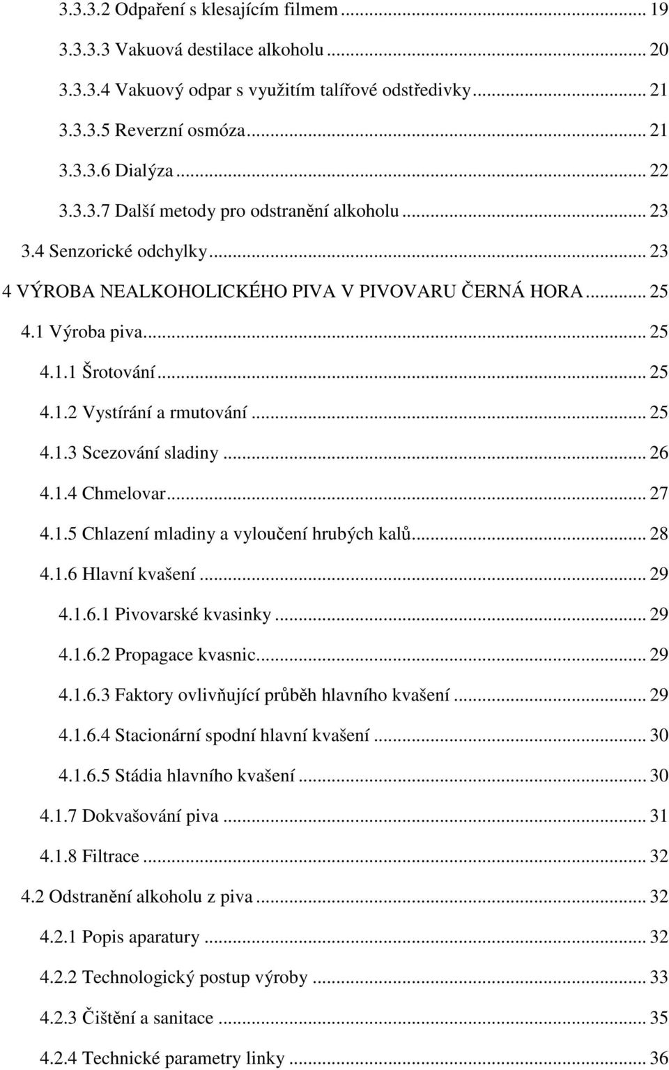 .. 26 4.1.4 Chmelovar... 27 4.1.5 Chlazení mladiny a vyloučení hrubých kalů... 28 4.1.6 Hlavní kvašení... 29 4.1.6.1 Pivovarské kvasinky... 29 4.1.6.2 Propagace kvasnic... 29 4.1.6.3 Faktory ovlivňující průběh hlavního kvašení.