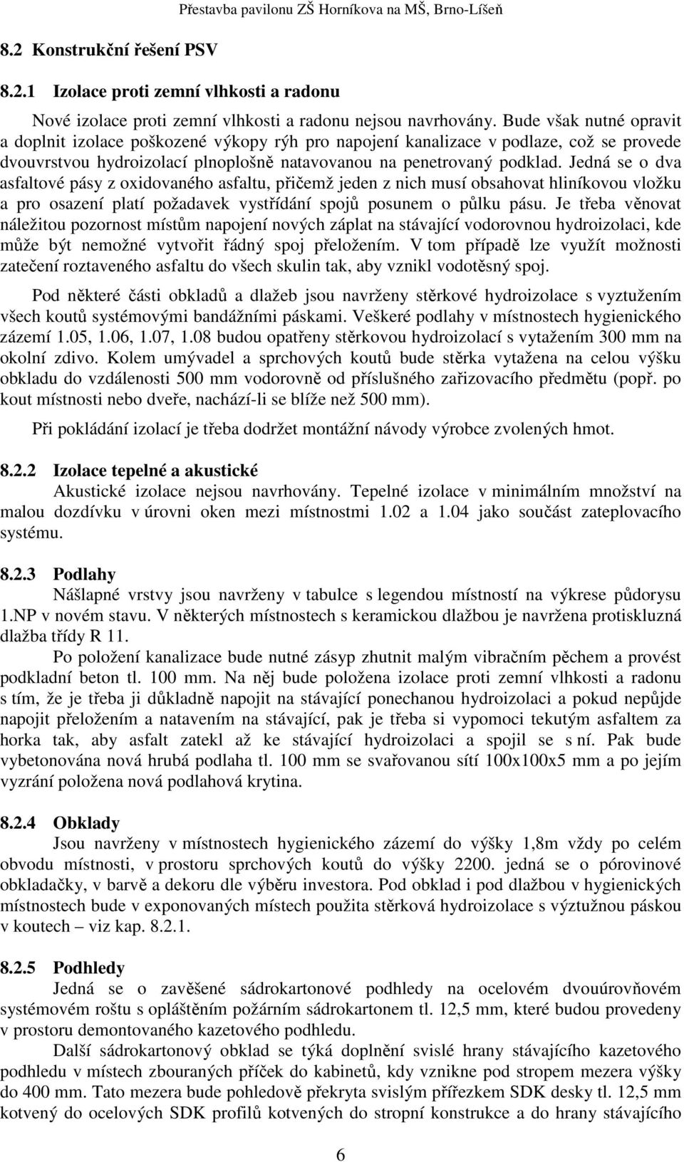 Jedná se o dva asfaltové pásy z oxidovaného asfaltu, přičemž jeden z nich musí obsahovat hliníkovou vložku a pro osazení platí požadavek vystřídání spojů posunem o půlku pásu.