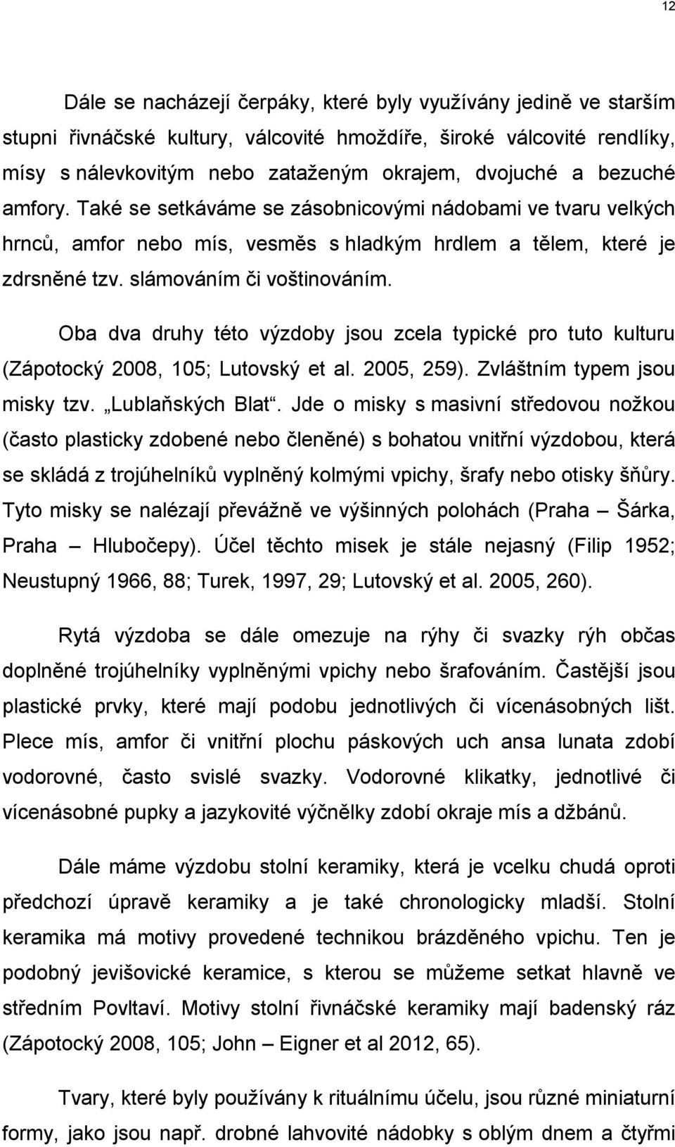 Oba dva druhy této výzdoby jsou zcela typické pro tuto kulturu (Zápotocký 2008, 105; Lutovský et al. 2005, 259). Zvláštním typem jsou misky tzv. Lublaňských Blat.