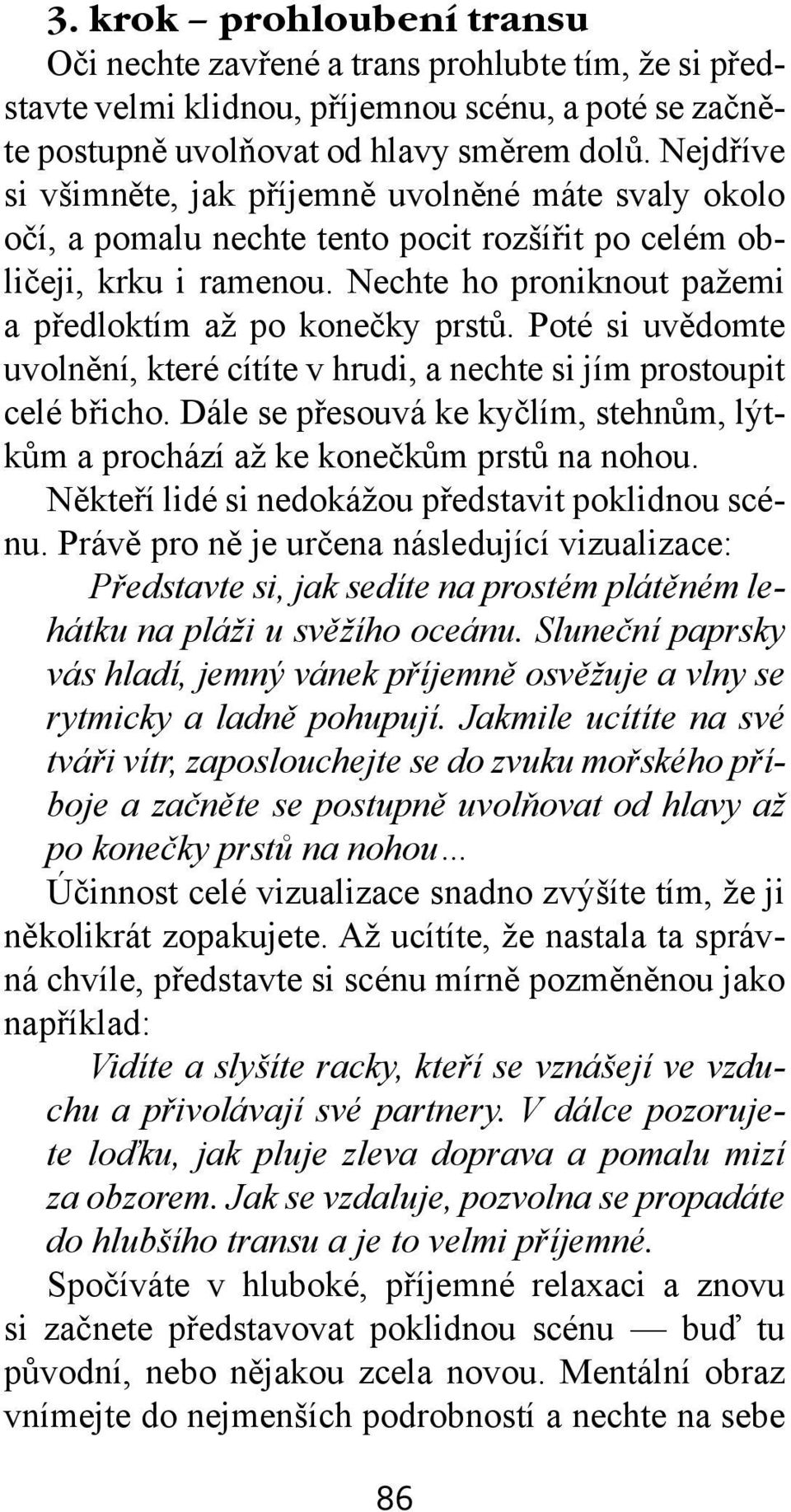 Poté si uvědomte uvolnění, které cítíte v hrudi, a nechte si jím prostoupit celé břicho. Dále se přesouvá ke kyčlím, stehnům, lýtkům a prochází až ke konečkům prstů na nohou.