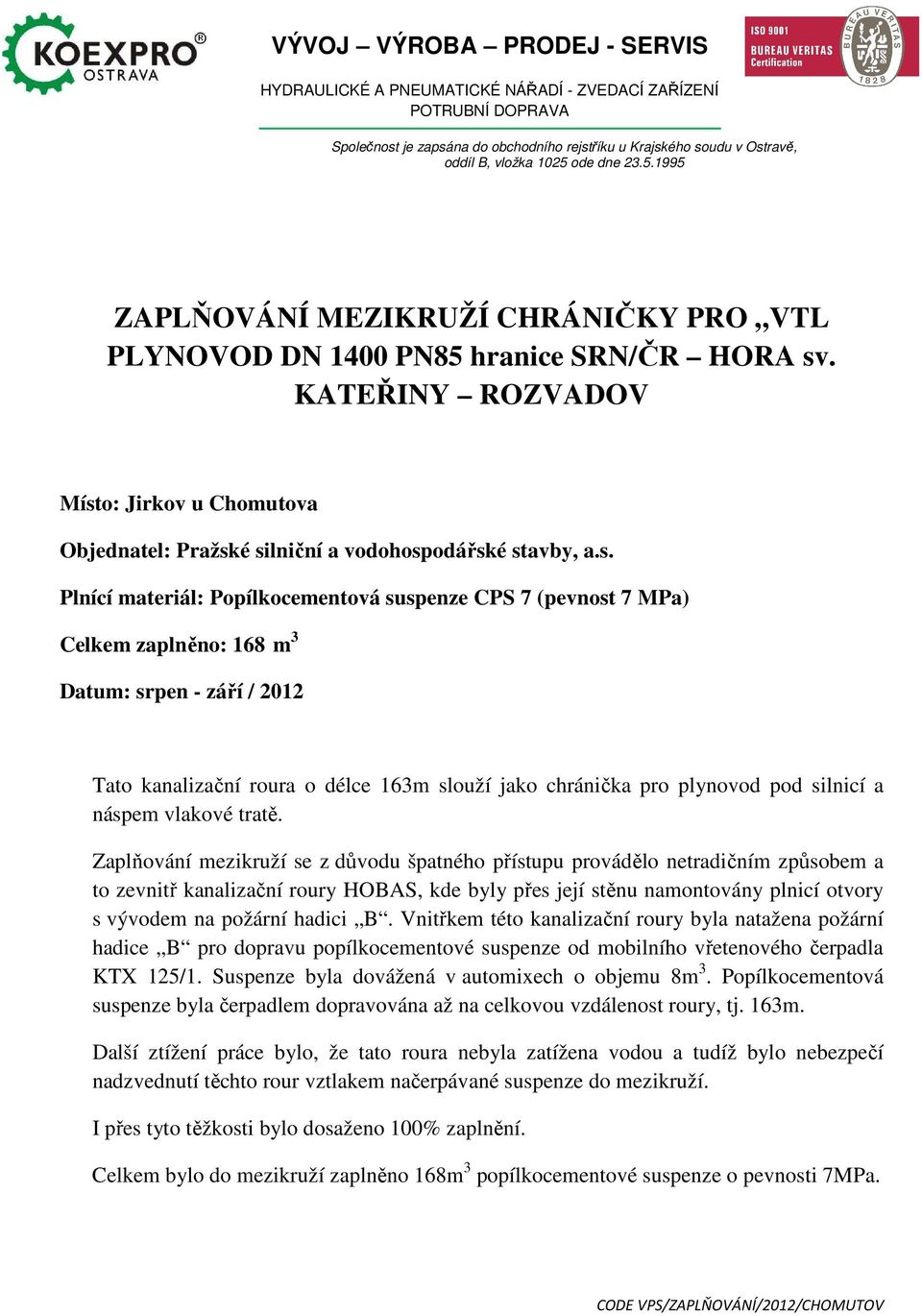 s. Plnící materiál: Popílkocementová suspenze CPS 7 (pevnost 7 MPa) Celkem zaplněno: 168 m 3 Datum: srpen - září / 2012 Tato kanalizační roura o délce 163m slouží jako chránička pro plynovod pod