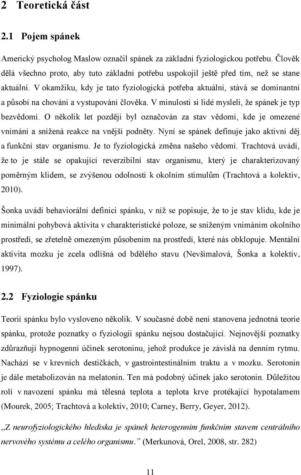 V okamžiku, kdy je tato fyziologická potřeba aktuální, stává se dominantní a působí na chování a vystupování člověka. V minulosti si lidé mysleli, že spánek je typ bezvědomí.