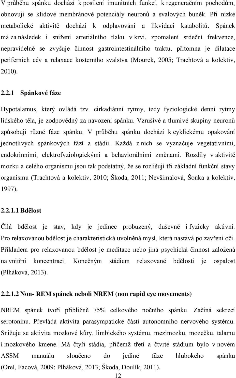 Spánek má za následek i snížení arteriálního tlaku v krvi, zpomalení srdeční frekvence, nepravidelně se zvyšuje činnost gastrointestinálního traktu, přítomna je dilatace periferních cév a relaxace