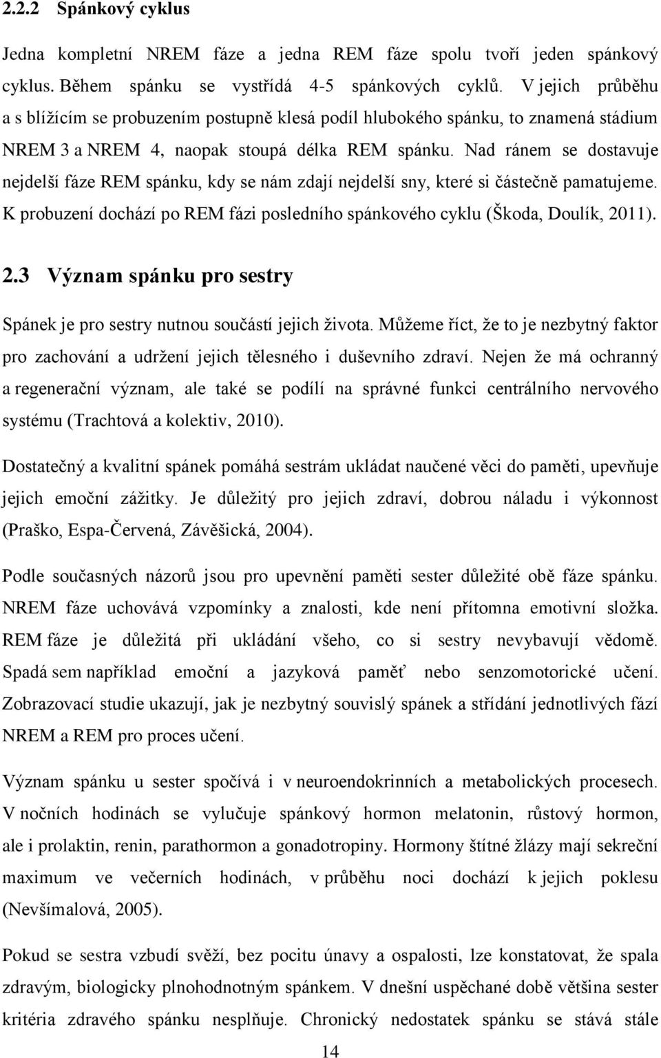 Nad ránem se dostavuje nejdelší fáze REM spánku, kdy se nám zdají nejdelší sny, které si částečně pamatujeme. K probuzení dochází po REM fázi posledního spánkového cyklu (Škoda, Doulík, 20