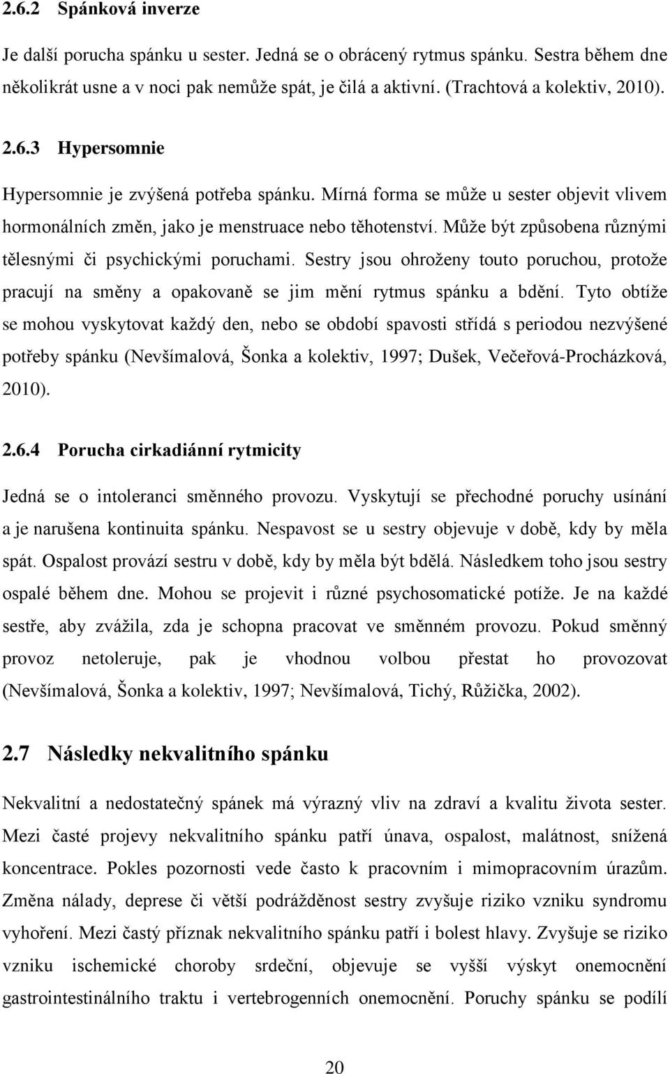 Může být způsobena různými tělesnými či psychickými poruchami. Sestry jsou ohroženy touto poruchou, protože pracují na směny a opakovaně se jim mění rytmus spánku a bdění.