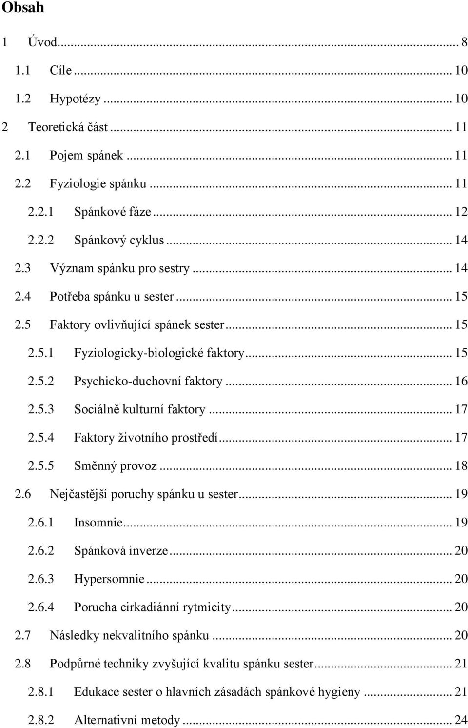 .. 17 2.5.4 Faktory životního prostředí... 17 2.5.5 Směnný provoz... 18 2.6 Nejčastější poruchy spánku u sester... 19 2.6.1 Insomnie... 19 2.6.2 Spánková inverze... 20 2.6.3 Hypersomnie... 20 2.6.4 Porucha cirkadiánní rytmicity.