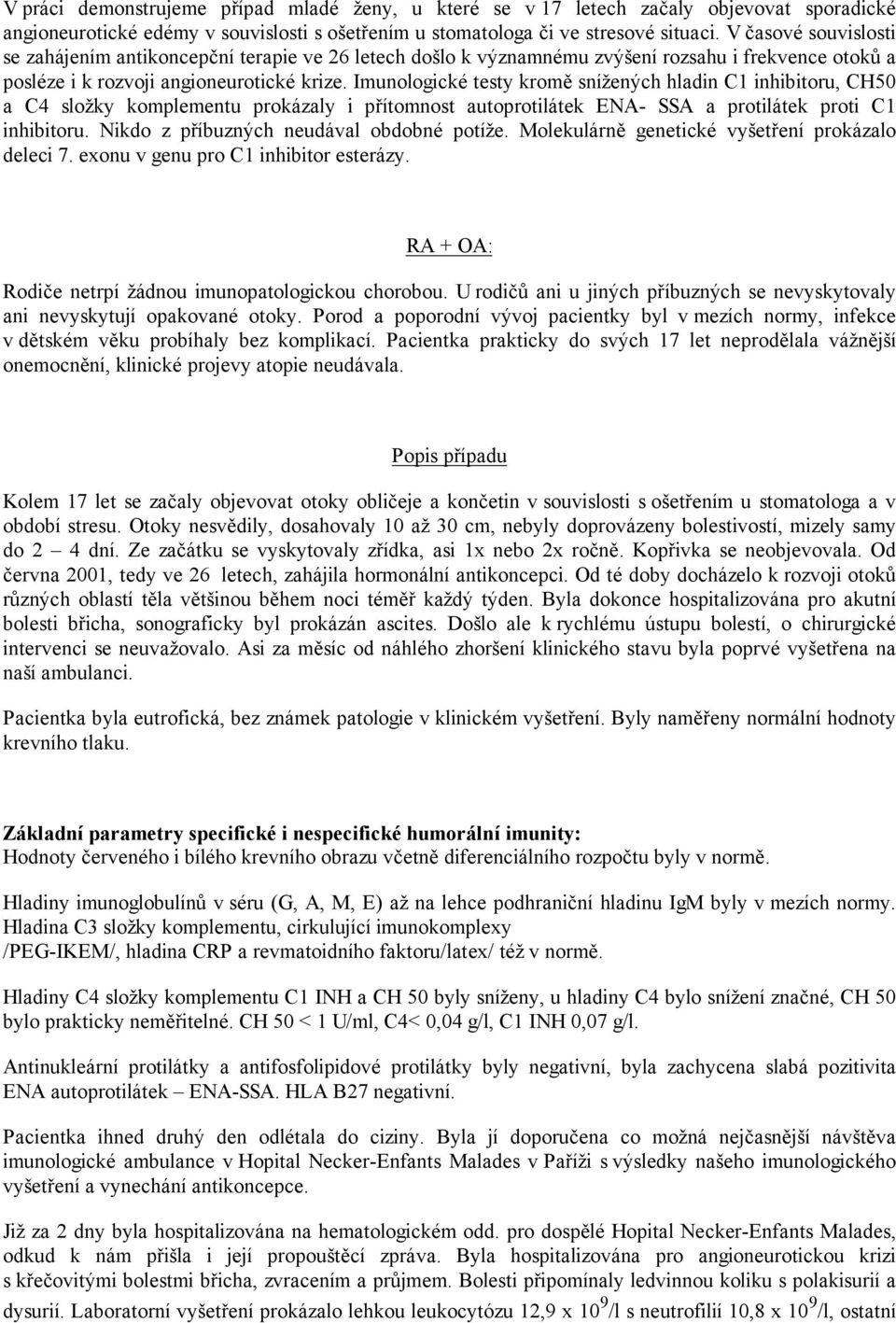 Imunologické testy kromě snížených hladin C1 inhibitoru, CH50 a C4 složky komplementu prokázaly i přítomnost autoprotilátek ENA- SSA a protilátek proti C1 inhibitoru.