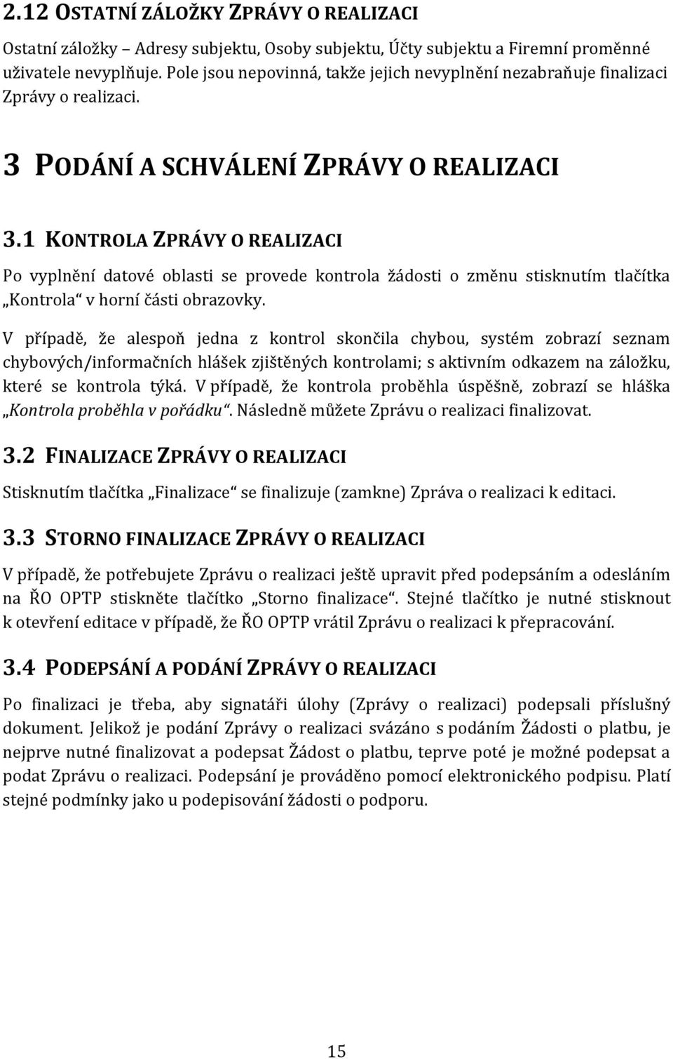 1 KONTROLA ZPRÁVY O REALIZACI Po vyplnění datové oblasti se provede kontrola žádosti o změnu stisknutím tlačítka Kontrola v horní části obrazovky.