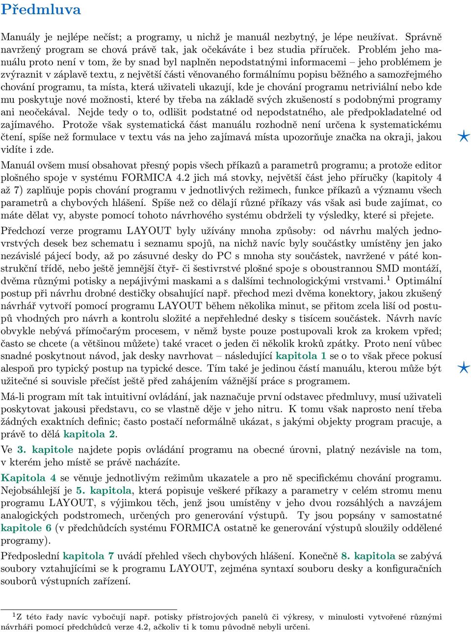 samozřejmého chování programu, ta místa, která uživateli ukazují, kde je chování programu netriviální nebo kde mu poskytuje nové možnosti, které by třeba na základě svých zkušeností s podobnými