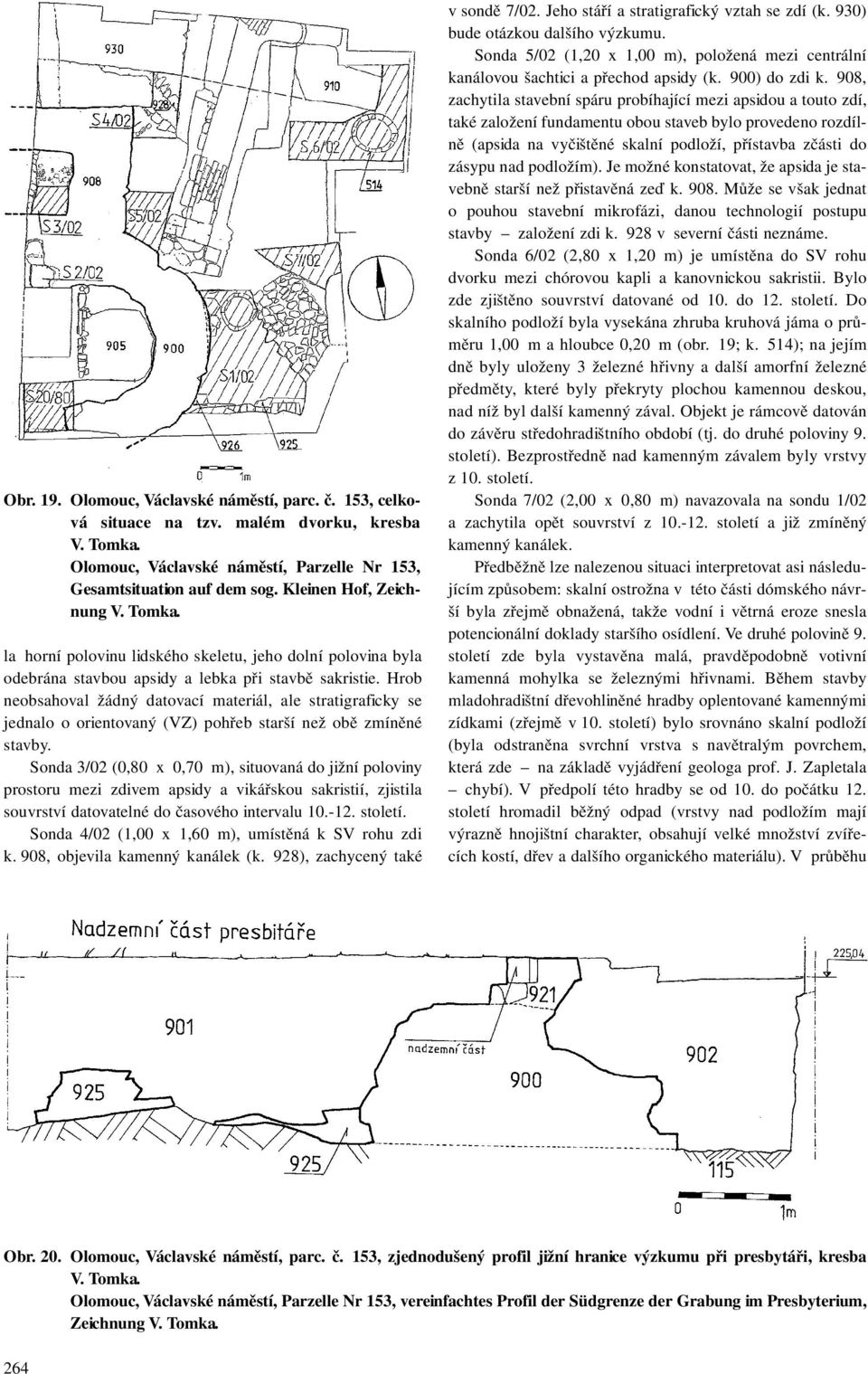 Hrob neobsahoval žádný datovací materiál, ale stratigraficky se jednalo o orientovaný (VZ) pohřeb starší než obě zmíněné stavby.