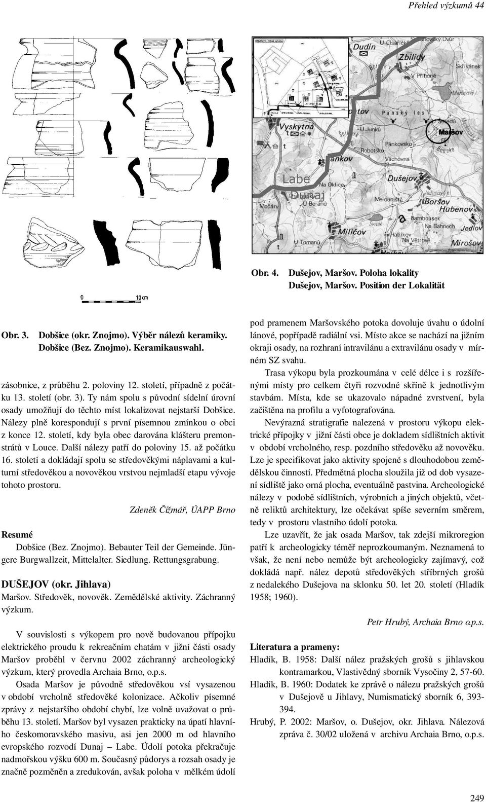 Nálezy plně korespondují s první písemnou zmínkou o obci z konce 12. století, kdy byla obec darována klášteru premonstrátů v Louce. Další nálezy patří do poloviny 15. až počátku 16.