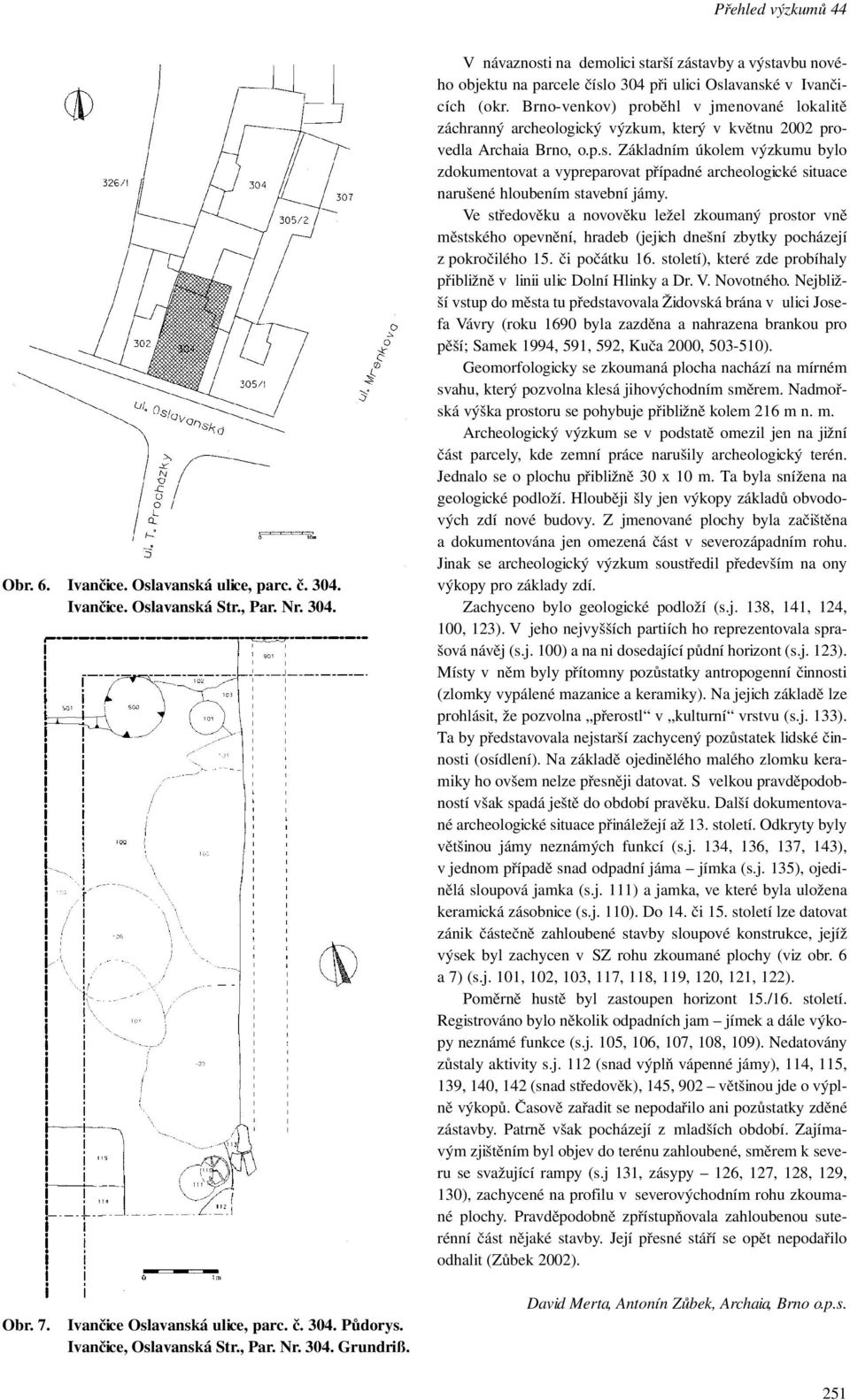 Základním úkolem výzkumu bylo zdokumentovat a vypreparovat případné archeologické situace narušené hloubením stavební jámy.