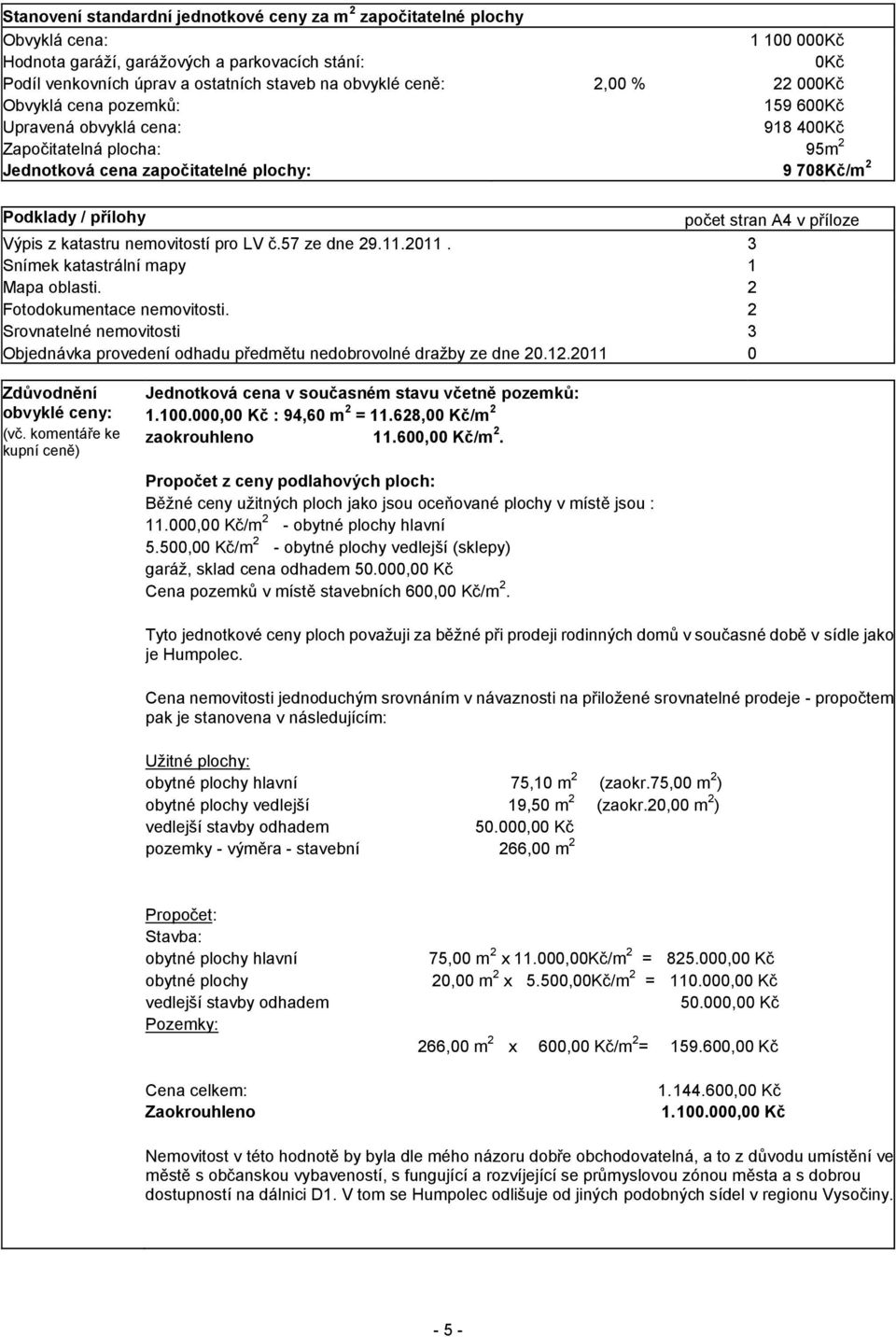 stran A4 v příloze Výpis z katastru nemovitostí pro LV č.57 ze dne 29.11.2011. 3 Snímek katastrální mapy 1 Mapa oblasti. 2 Fotodokumentace nemovitosti.