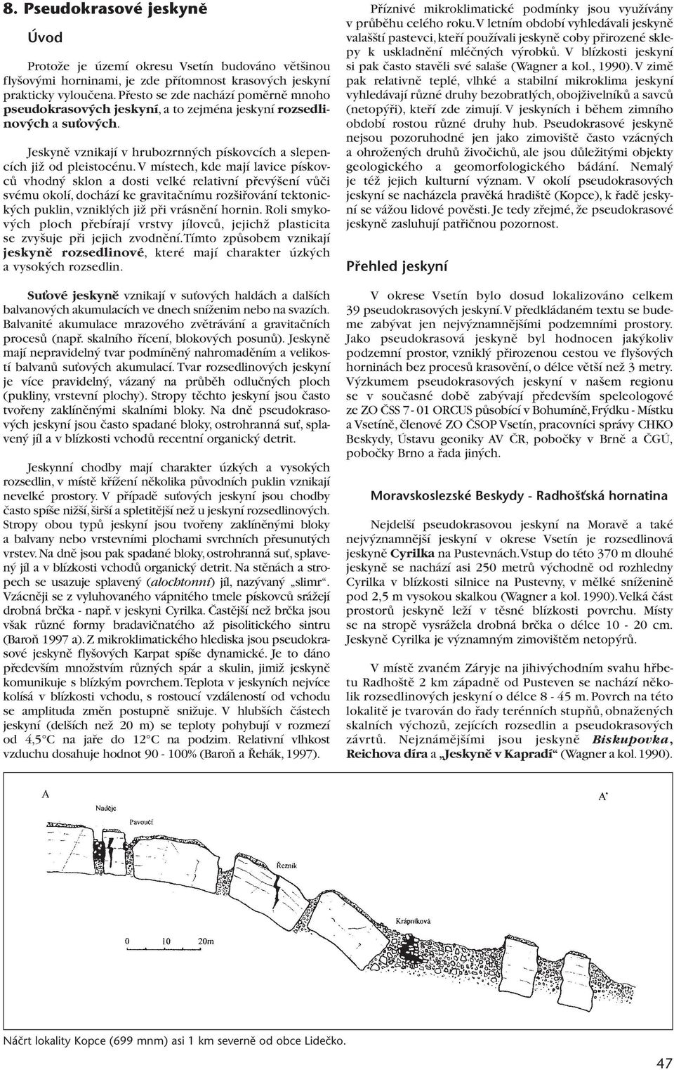 V místech, kde mají lavice pískovcû vhodn sklon a dosti velké relativní pfiev ení vûãi svému okolí, dochází ke gravitaãnímu roz ifiování tektonick ch puklin, vznikl ch jiï pfii vrásnûní hornin.