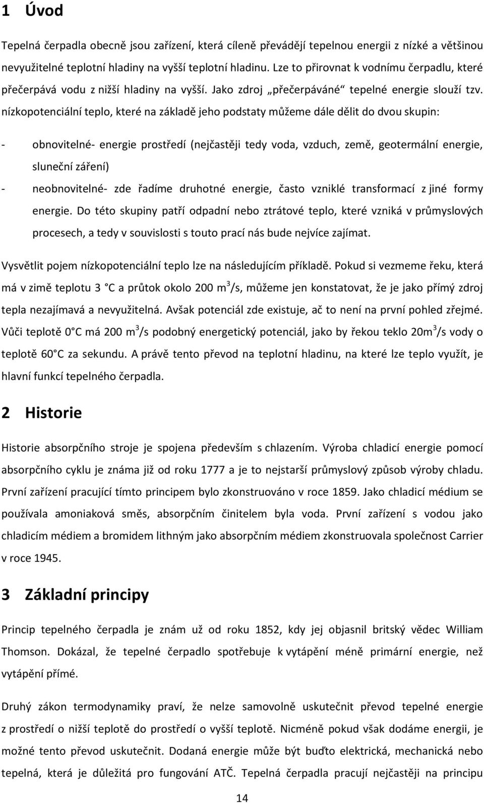 nízkopotenciální teplo, které na základě jeho podstaty můžeme dále dělit do dvou skupin: - obnovitelné- energie prostředí (nejčastěji tedy voda, vzduch, země, geotermální energie, sluneční záření) -