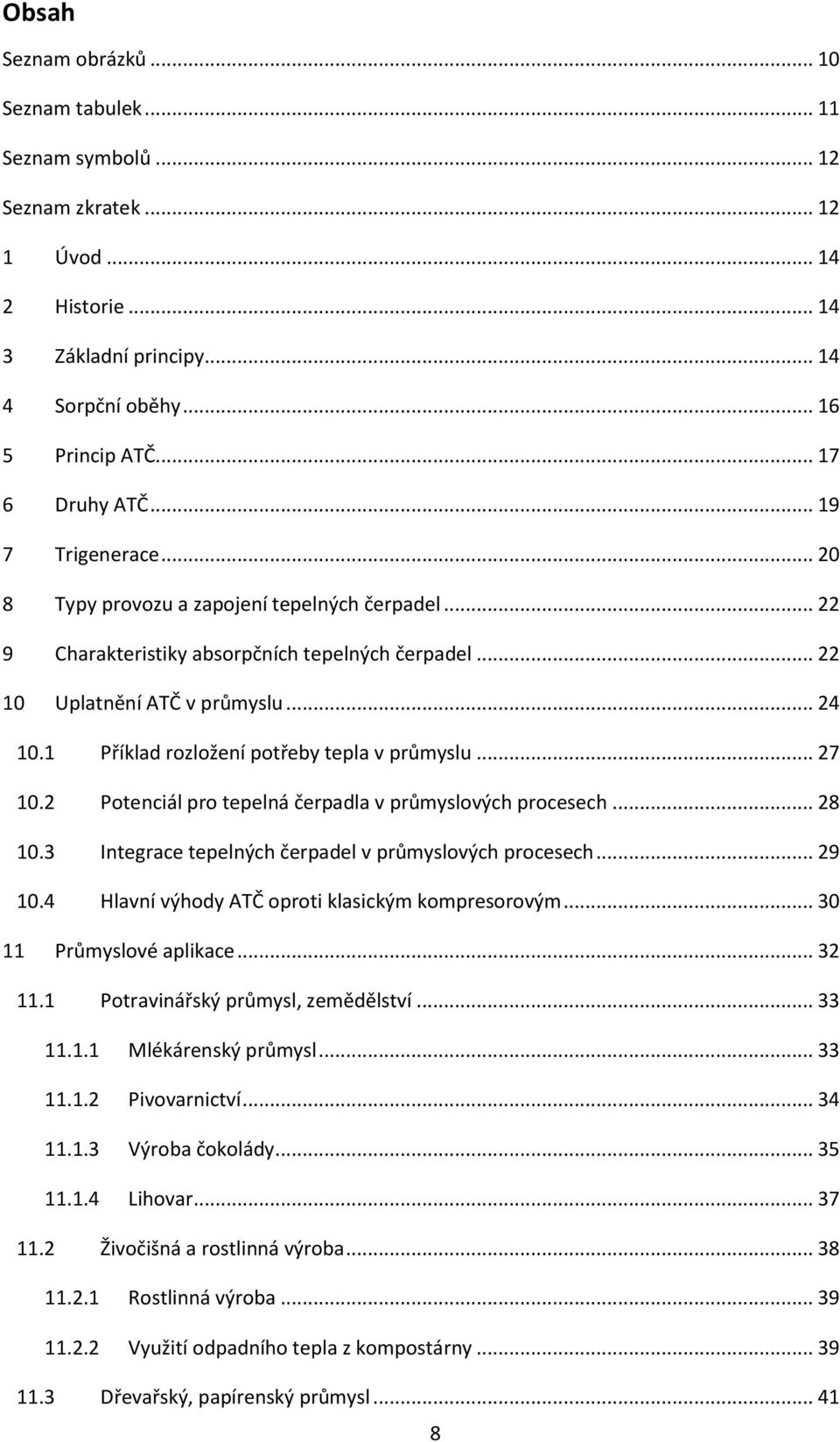 1 Příklad rozložení potřeby tepla v průmyslu... 27 10.2 Potenciál pro tepelná čerpadla v průmyslových procesech... 28 10.3 Integrace tepelných čerpadel v průmyslových procesech... 29 10.