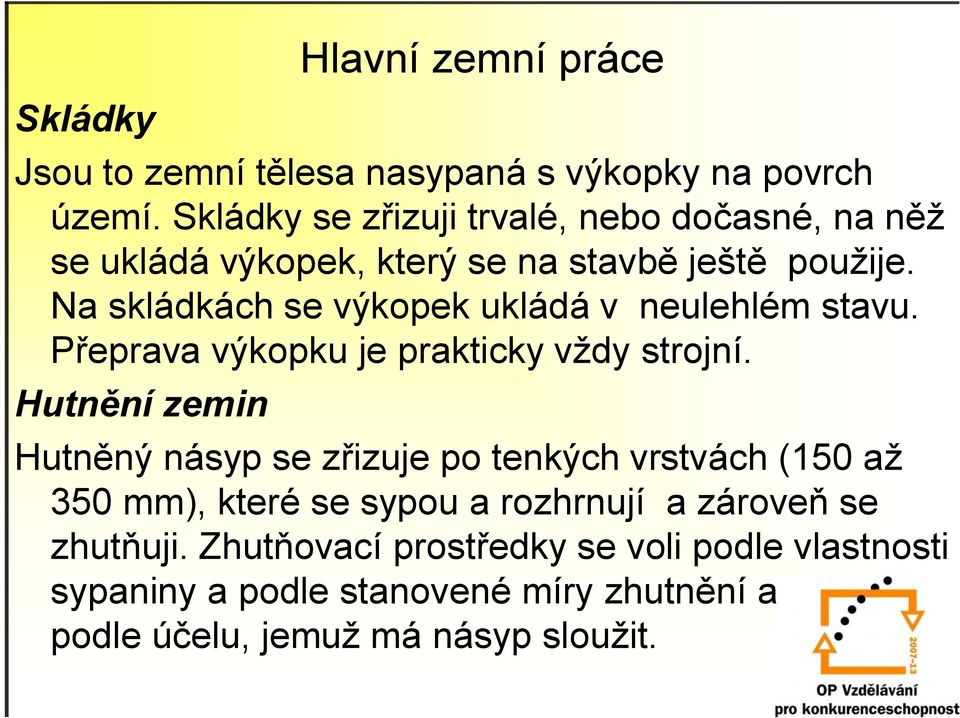 Na skládkách se výkopek ukládá v neulehlém stavu. Přeprava výkopku je prakticky vždy strojní.