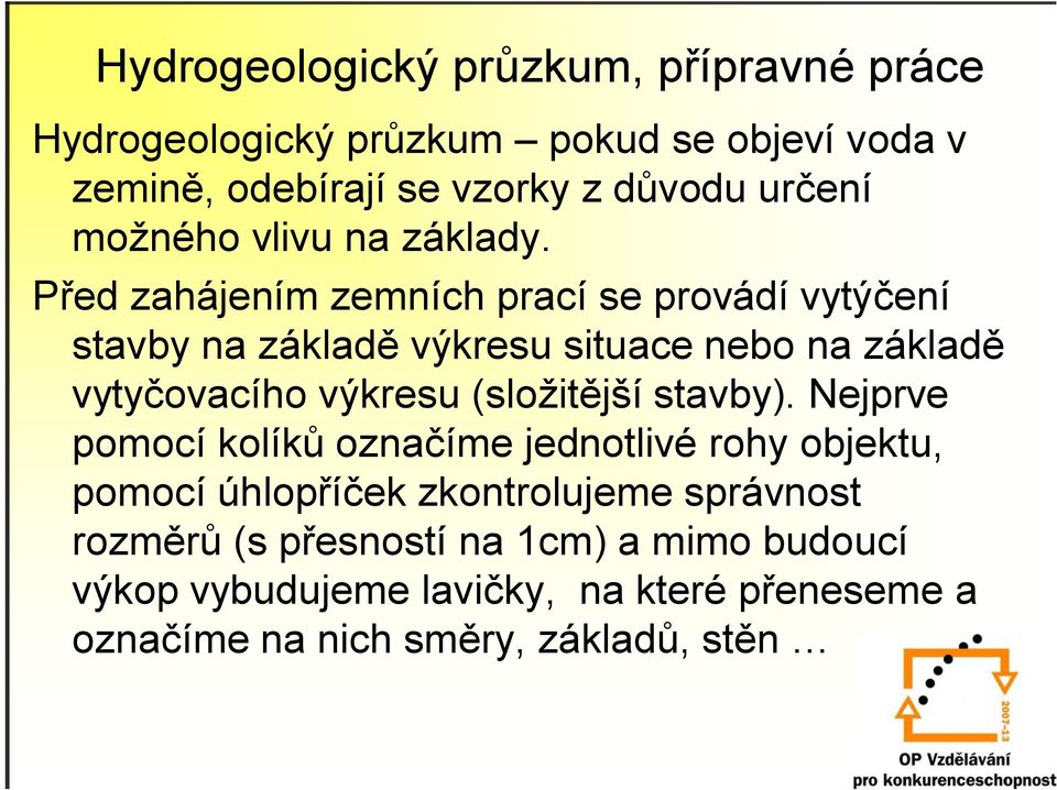 Před zahájením zemních prací se provádí vytýčení stavby na základě výkresu situace nebo na základě vytyčovacího výkresu (složitější