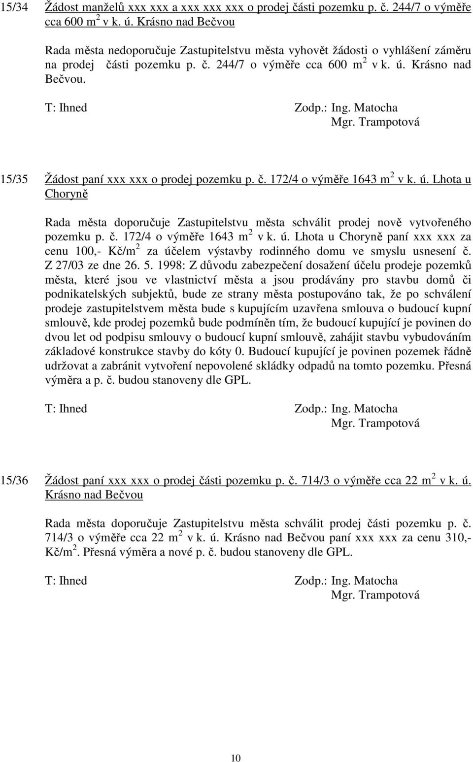 15/35 Žádost paní xxx xxx o prodej pozemku p. č. 172/4 o výměře 1643 m 2 v k. ú. Lhota u Choryně Rada města doporučuje Zastupitelstvu města schválit prodej nově vytvořeného pozemku p. č. 172/4 o výměře 1643 m 2 v k. ú. Lhota u Choryně paní xxx xxx za cenu 100,- Kč/m 2 za účelem výstavby rodinného domu ve smyslu usnesení č.