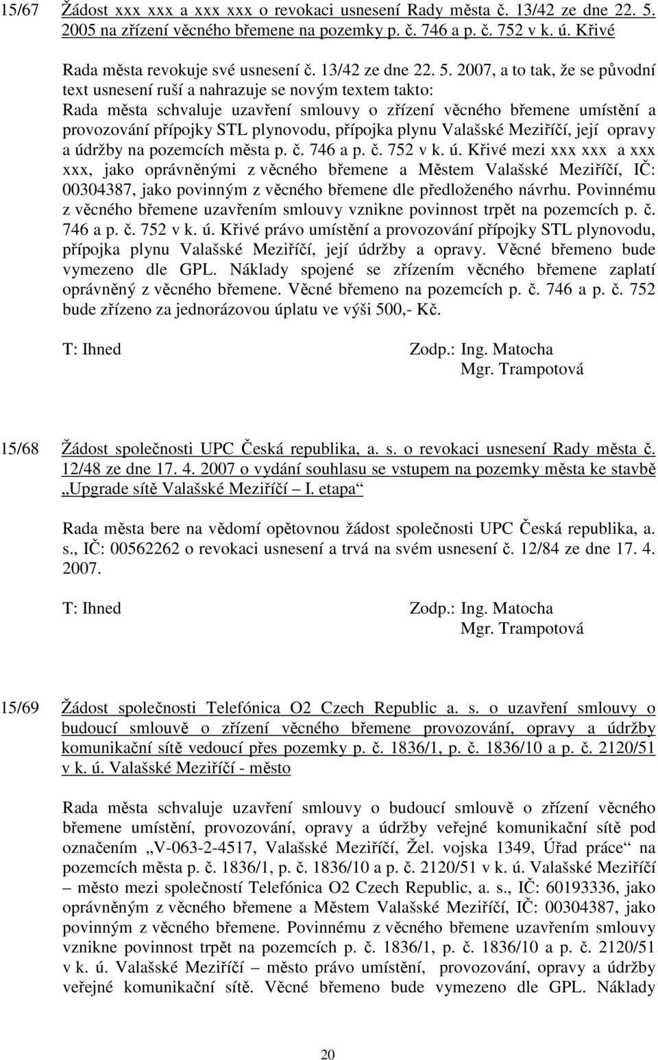 2007, a to tak, že se původní text usnesení ruší a nahrazuje se novým textem takto: Rada města schvaluje uzavření smlouvy o zřízení věcného břemene umístění a provozování přípojky STL plynovodu,