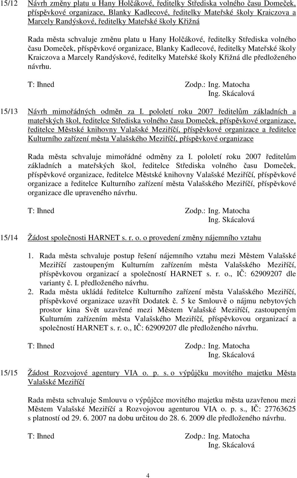 Marcely Randýskové, ředitelky Mateřské školy Křižná dle předloženého návrhu. Ing. Skácalová 15/13 Návrh mimořádných odměn za I.