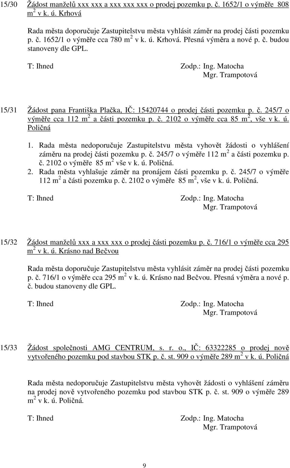 ú. Poličná 1. Rada města nedoporučuje Zastupitelstvu města vyhovět žádosti o vyhlášení záměru na prodej části pozemku p. č. 245/7 o výměře 112 m 2 a části pozemku p. č. 2102 o výměře 85 m 2 vše v k.