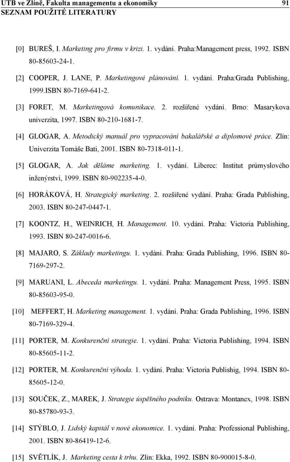 ISBN 80-210-1681-7. [4] GLOGAR, A. Metodický manuál pro vypracování bakalářské a diplomové práce. Zlín: Univerzita Tomáše Bati, 2001. ISBN 80-7318-011-1. [5] GLOGAR, A. Jak děláme marketing. 1.