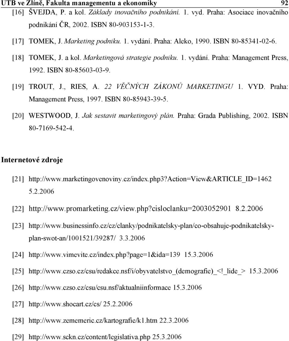 , RIES, A. 22 VĚČNÝCH ZÁKONŮ MARKETINGU 1. VYD. Praha: Management Press, 1997. ISBN 80-85943-39-5. [20] WESTWOOD, J. Jak sestavit marketingový plán. Praha: Grada Publishing, 2002. ISBN 80-7169-542-4.