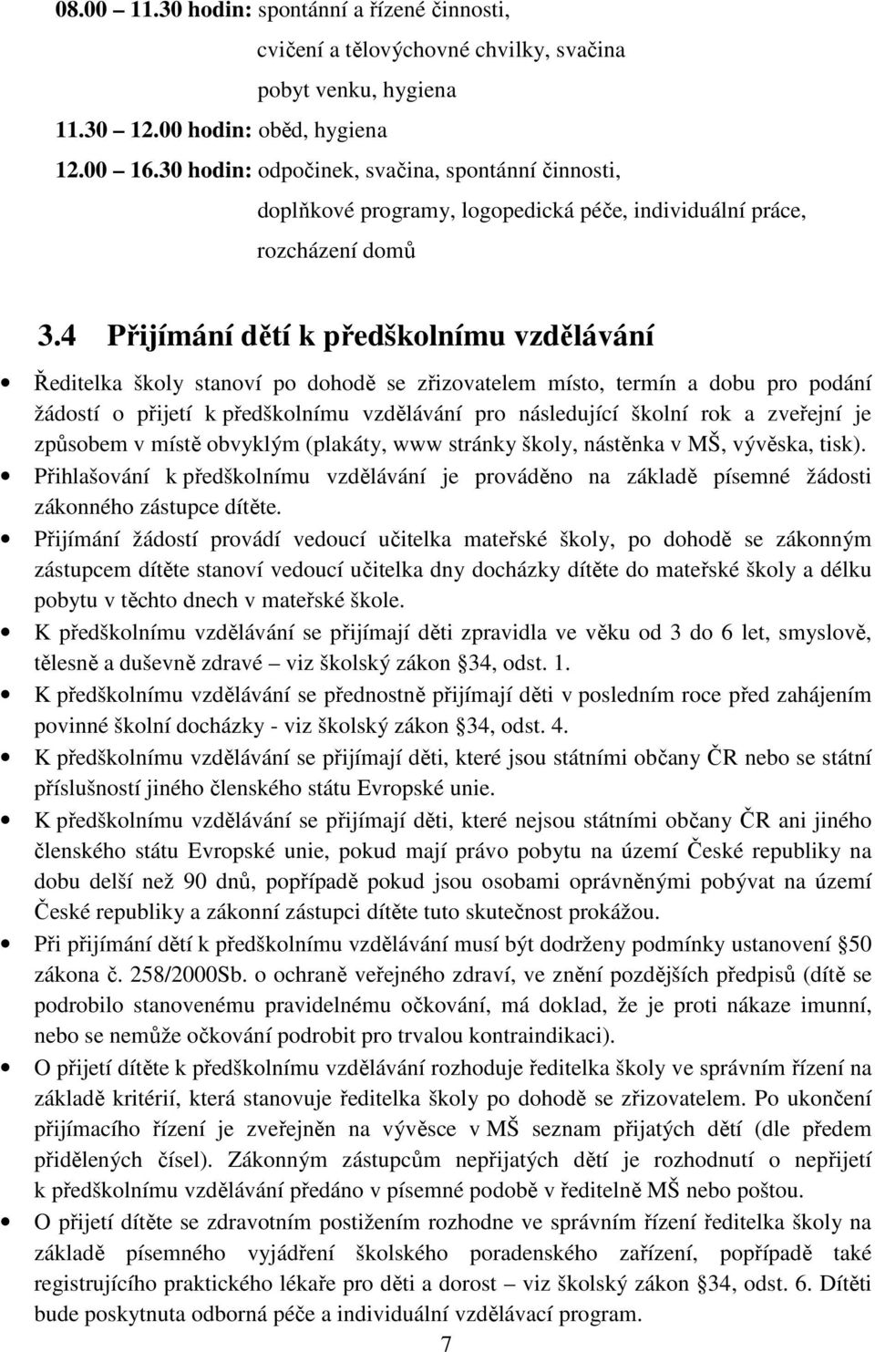 4 Přijímání dětí k předškolnímu vzdělávání Ředitelka školy stanoví po dohodě se zřizovatelem místo, termín a dobu pro podání žádostí o přijetí k předškolnímu vzdělávání pro následující školní rok a