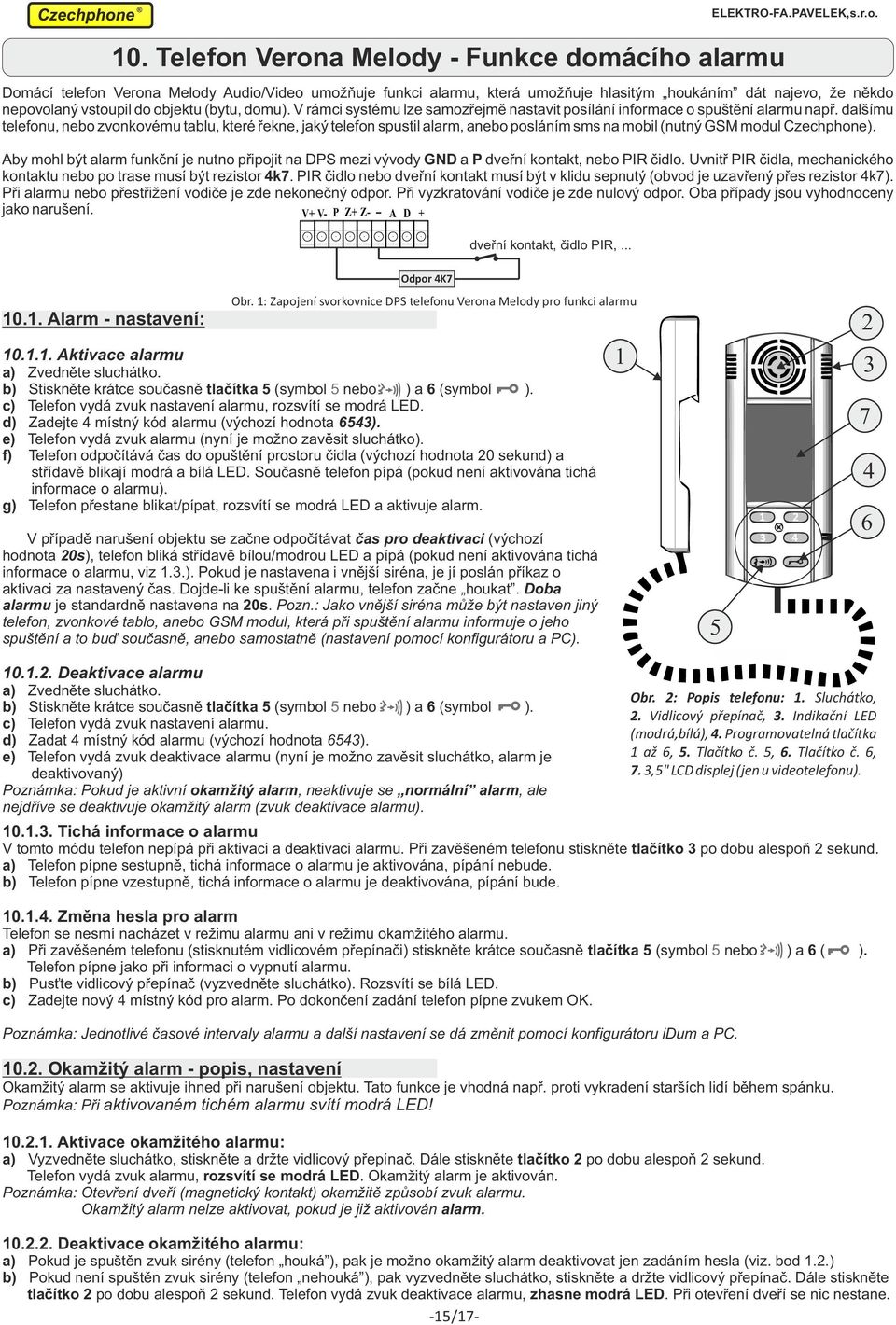 dalšímu telefonu, nebo zvonkovému tablu, které řekne, jaký telefon spustil alarm, anebo posláním sms na mobil (nutný GSM modul Czechphone).