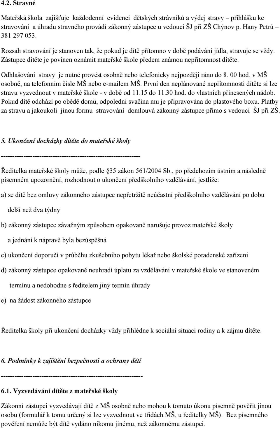 Zástupce dítěte je povinen oznámit mateřské škole předem známou nepřítomnost dítěte. Odhlašování stravy je nutné provést osobně nebo telefonicky nejpozději ráno do 8. 00 hod.