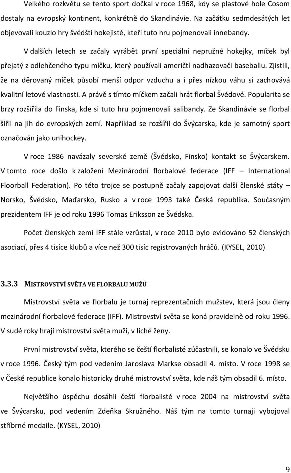 V dalších letech se začaly vyrábět první speciální nepružné hokejky, míček byl přejatý z odlehčeného typu míčku, který používali američtí nadhazovači baseballu.