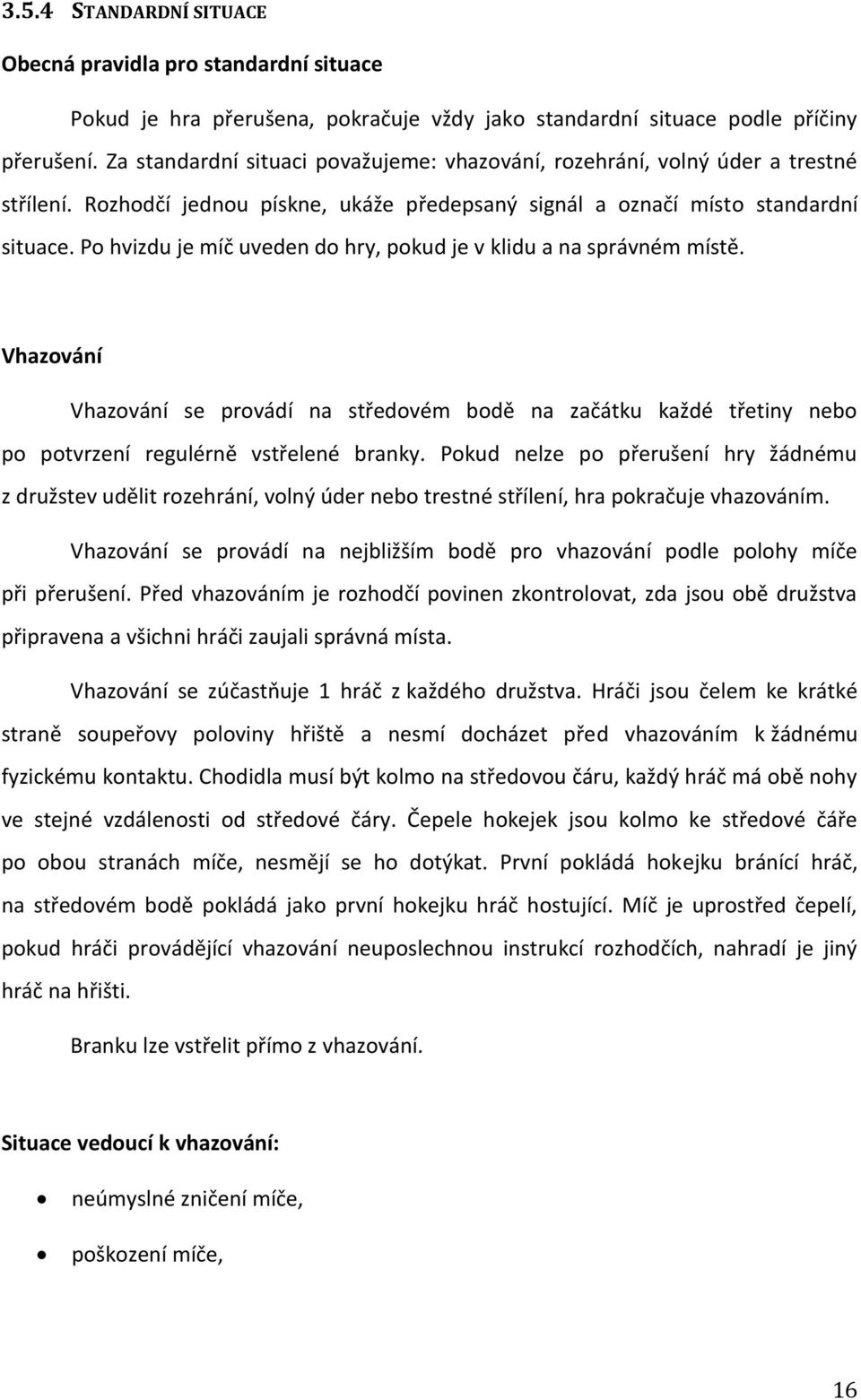 Po hvizdu je míč uveden do hry, pokud je v klidu a na správném místě. Vhazování Vhazování se provádí na středovém bodě na začátku každé třetiny nebo po potvrzení regulérně vstřelené branky.