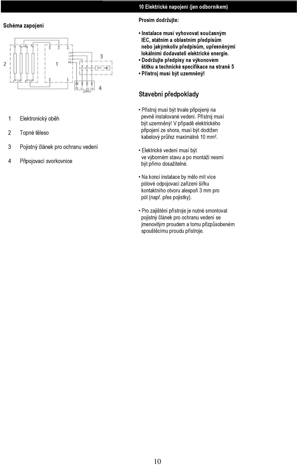 Stavební předpoklady 1 Elektronický oběh 2 Topné těleso 3 Pojistný článek pro ochranu vedení 4 Připojovací svorkovnice Přístroj musí být trvale připojený na pevně instalované vedení.