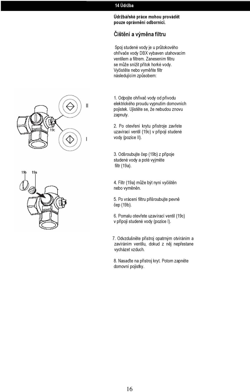 Ujistěte se, že nebudou znovu zapnuty. 2. Po otevření krytu přístroje zavřete uzavírací ventil (19c) v přípoji studené vody (pozice II). 3.