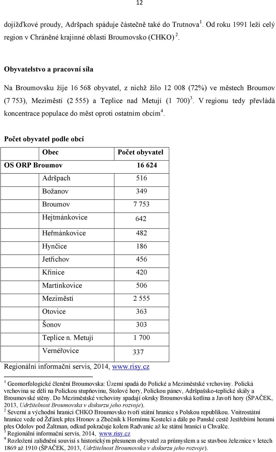 V regionu tedy převládá koncentrace populace do měst oproti ostatním obcím 4.