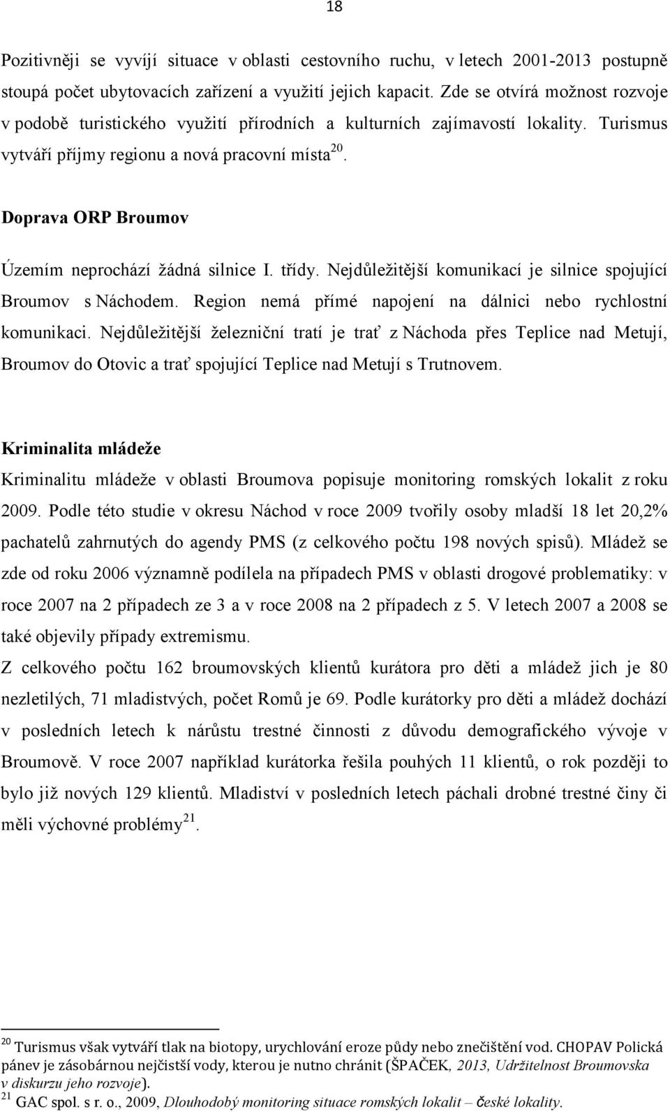 Doprava ORP Broumov Územím neprochází žádná silnice I. třídy. Nejdůležitější komunikací je silnice spojující Broumov s Náchodem. Region nemá přímé napojení na dálnici nebo rychlostní komunikaci.