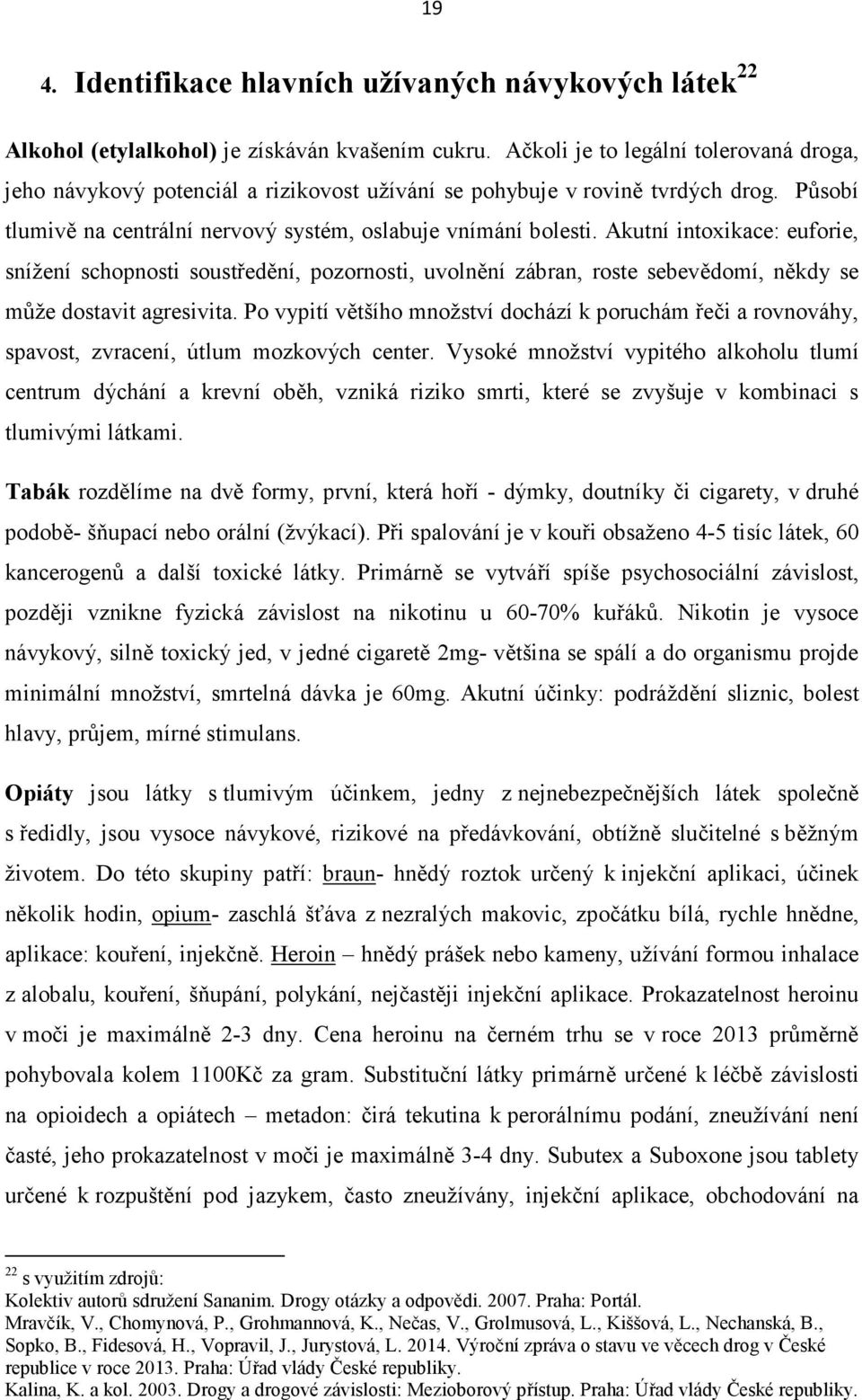 Akutní intoxikace: euforie, snížení schopnosti soustředění, pozornosti, uvolnění zábran, roste sebevědomí, někdy se může dostavit agresivita.