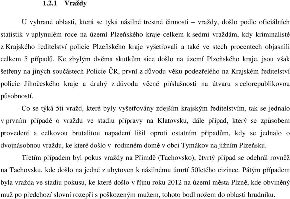 Ke zbylým dvěma skutkům sice došlo na území Plzeňského kraje, jsou však šetřeny na jiných součástech Policie ČR, první z důvodu věku podezřelého na Krajském ředitelství policie Jihočeského kraje a