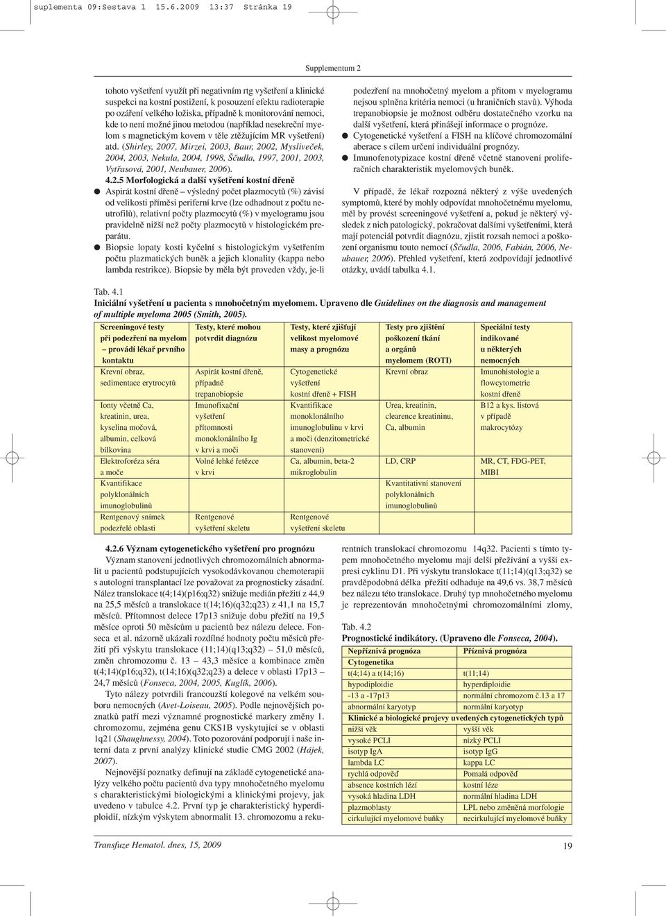 monitorování nemoci, kde to není moïné jinou metodou (napfiíklad nesekreãní myelom s magnetick m kovem v tûle ztûïujícím MR vy etfiení) atd.