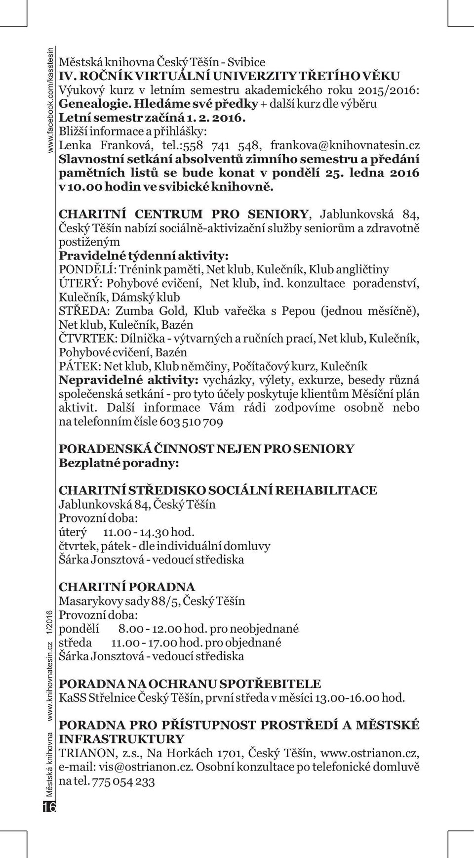 cz Slavnostní setkání absolventů zimního semestru a předání pamětních listů se bude konat v pondělí 25. ledna 2016 v 10.00 hodin ve svibické knihovně. Městská knihovna www.knihovnatesin.