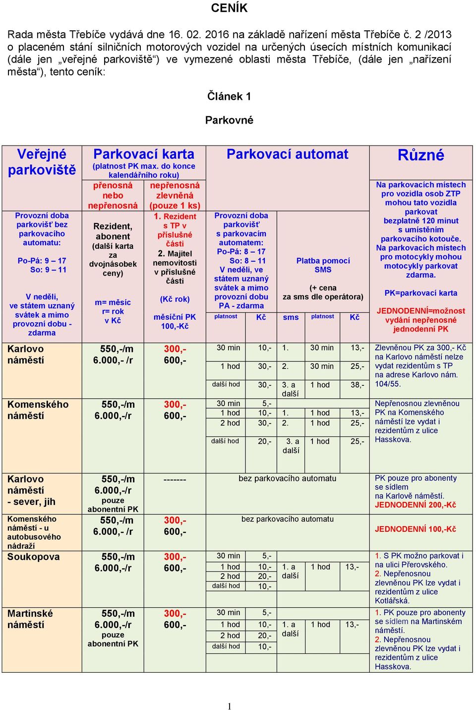 ceník: Článek 1 Parkovné Veřejné parkoviště parkovišť bez parkovacího automatu: Po-Pá: 9 17 So: 9 11 V neděli, ve státem uznaný svátek a mimo provozní dobu - zdarma Karlovo Komenského Parkovací karta