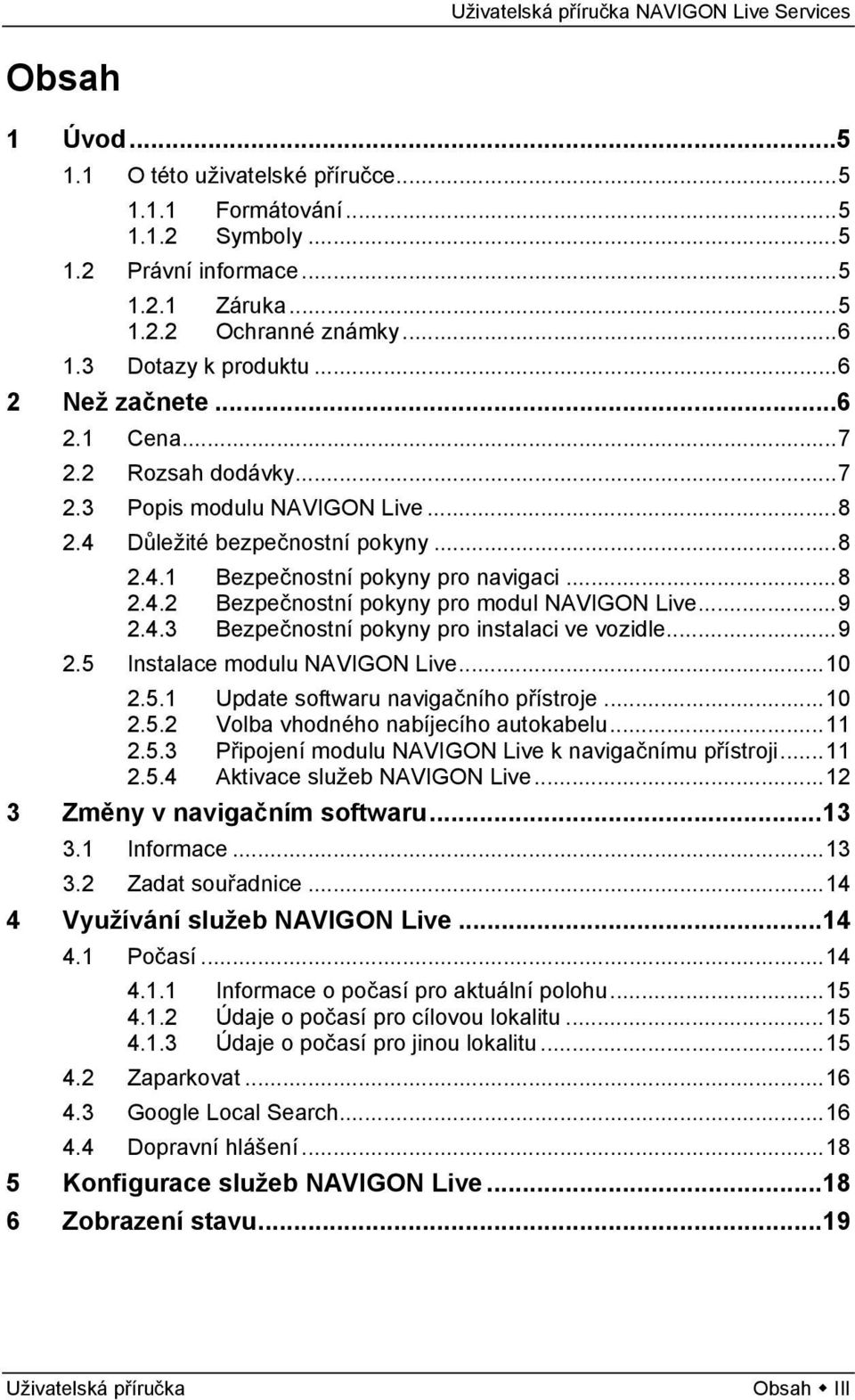 ..9 2.4.3 Bezpečnostní pokyny pro instalaci ve vozidle...9 2.5 Instalace modulu NAVIGON Live...10 2.5.1 Update softwaru navigačního přístroje...10 2.5.2 Volba vhodného nabíjecího autokabelu...11 2.5.3 Připojení modulu NAVIGON Live k navigačnímu přístroji.