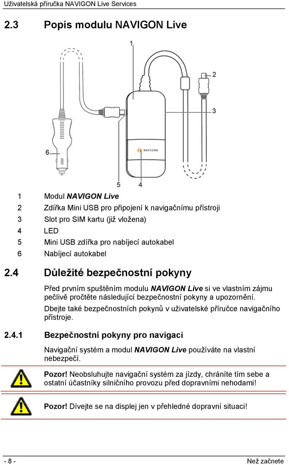 Dbejte také bezpečnostních pokynů v uživatelské příručce navigačního přístroje. 2.4.1 Bezpečnostní pokyny pro navigaci Navigační systém a modul NAVIGON Live používáte na vlastní nebezpečí.