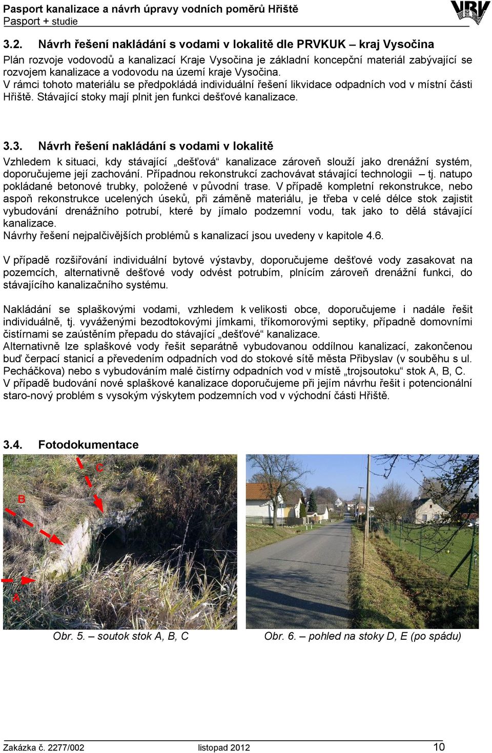 3. Návrh řešení nakládání s vodami v lokalitě Vzhledem k situaci, kdy stávající dešťová kanalizace zároveň slouží jako drenážní systém, doporučujeme její zachování.