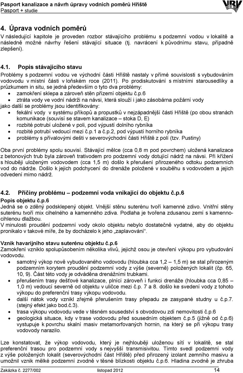 Popis stávajícího stavu Problémy s podzemní vodou ve východní části Hřiště nastaly v přímé souvislosti s vybudováním vodovodu v místní části v loňském roce (2011).